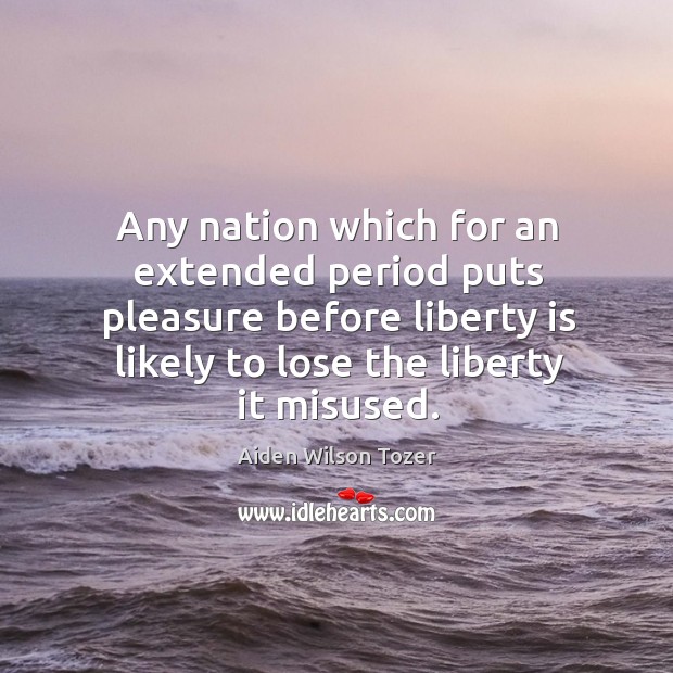 Any nation which for an extended period puts pleasure before liberty is Aiden Wilson Tozer Picture Quote