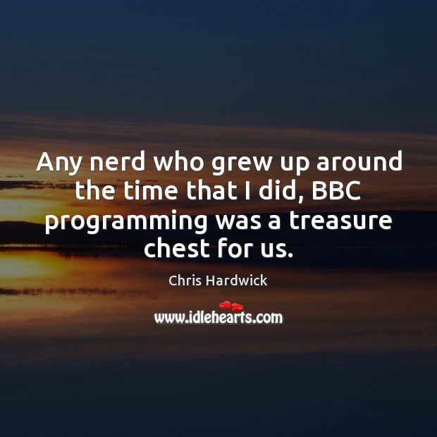 Any nerd who grew up around the time that I did, BBC Chris Hardwick Picture Quote