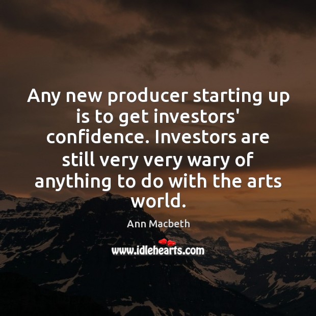 Any new producer starting up is to get investors’ confidence. Investors are Ann Macbeth Picture Quote