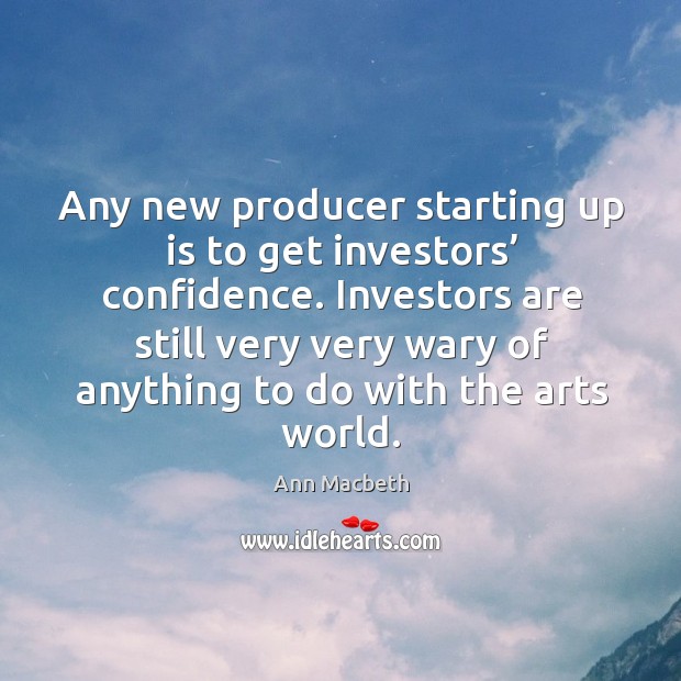 Any new producer starting up is to get investors’ confidence. Ann Macbeth Picture Quote