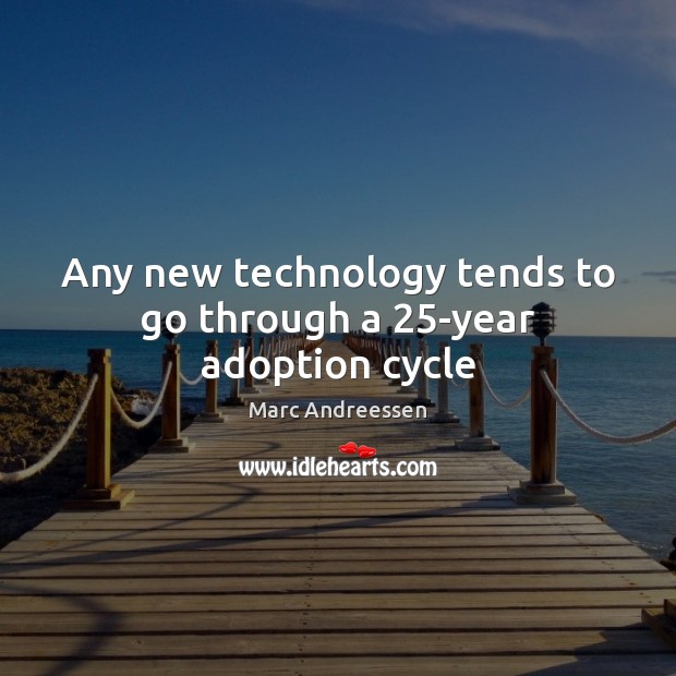 Any new technology tends to go through a 25-year adoption cycle Marc Andreessen Picture Quote