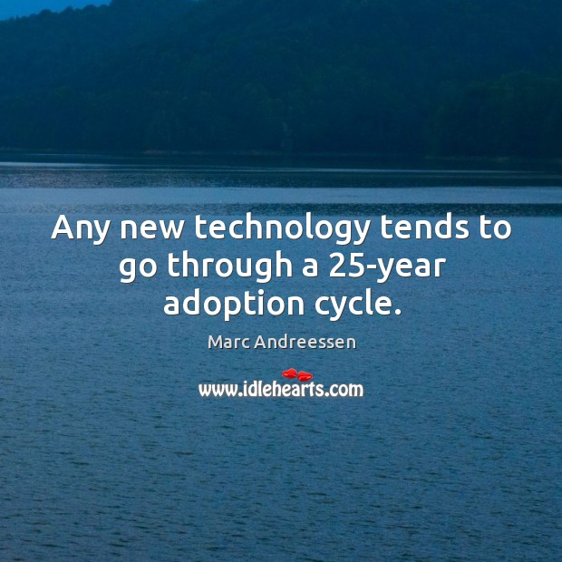 Any new technology tends to go through a 25-year adoption cycle. Marc Andreessen Picture Quote
