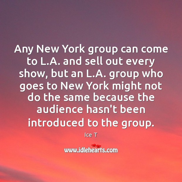 Any New York group can come to L.A. and sell out Ice T Picture Quote