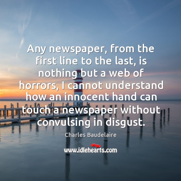 Any newspaper, from the first line to the last, is nothing but a web of horrors Charles Baudelaire Picture Quote