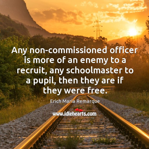 Any non-commissioned officer is more of an enemy to a recruit, any schoolmaster to a pupil, then they are if they were free. Enemy Quotes Image