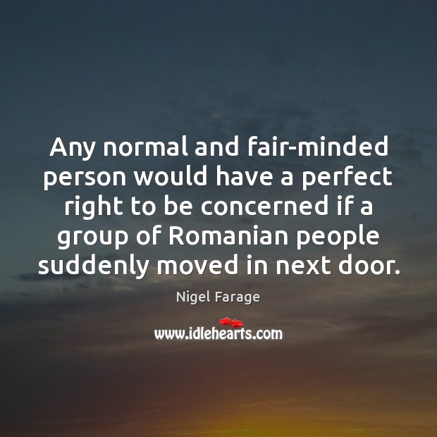 Any normal and fair-minded person would have a perfect right to be 