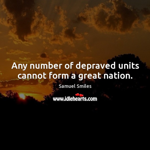 Any number of depraved units cannot form a great nation. Samuel Smiles Picture Quote
