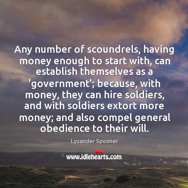 Any number of scoundrels, having money enough to start with, can establish Lysander Spooner Picture Quote