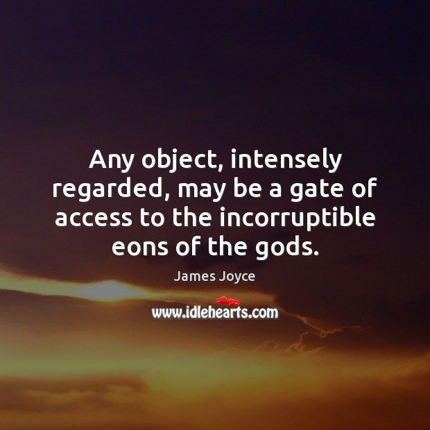 Any object, intensely regarded, may be a gate of access to the James Joyce Picture Quote