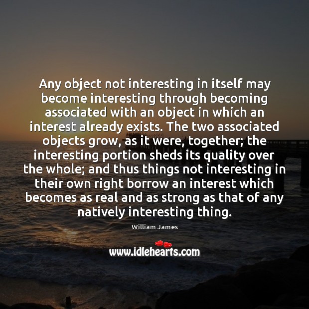 Any object not interesting in itself may become interesting through becoming associated Image