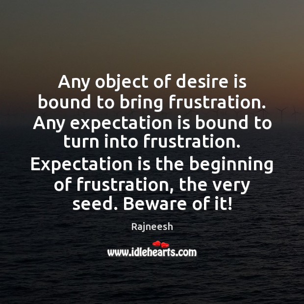 Any object of desire is bound to bring frustration. Any expectation is Image