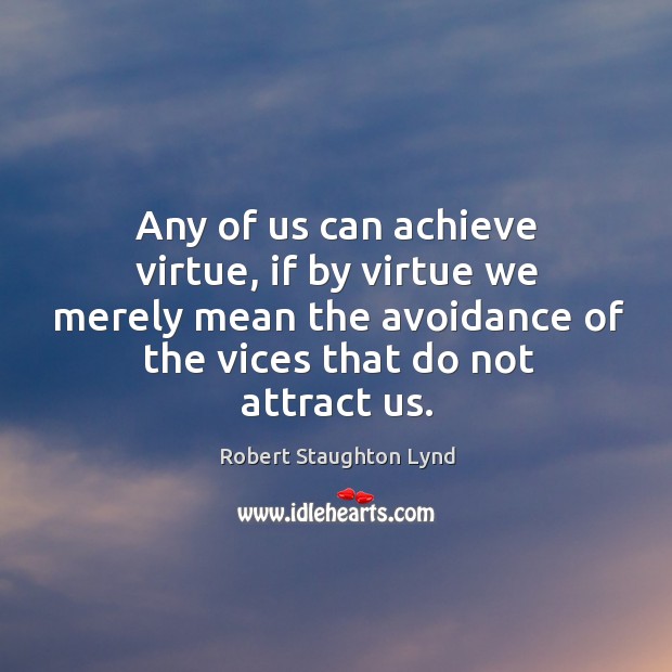 Any of us can achieve virtue, if by virtue we merely mean the avoidance of the vices that do not attract us. Image