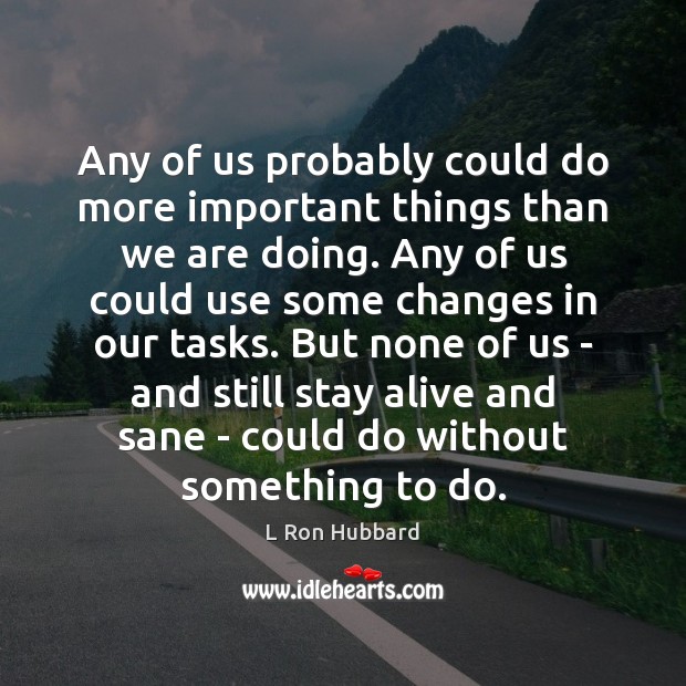 Any of us probably could do more important things than we are L Ron Hubbard Picture Quote