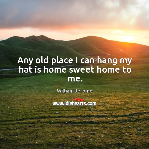 Any old place I can hang my hat is home sweet home to me. Image