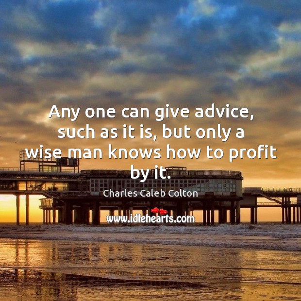 Any one can give advice, such as it is, but only a wise man knows how to profit by it. Image
