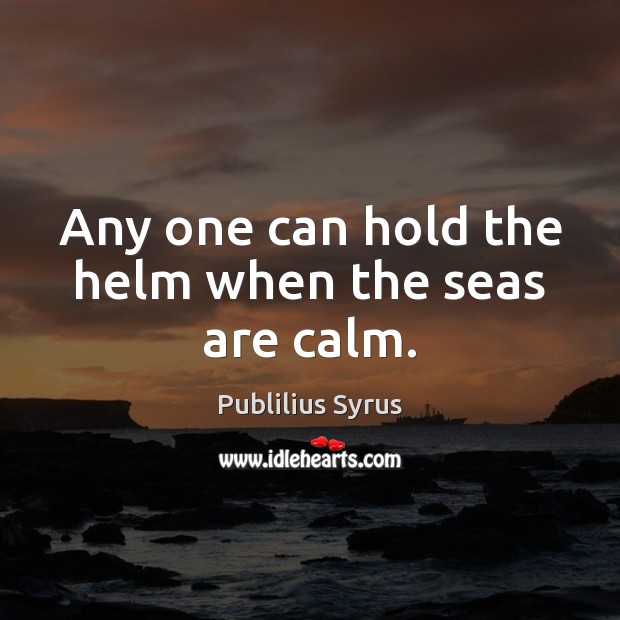 Any one can hold the helm when the seas are calm. 