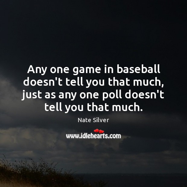 Any one game in baseball doesn’t tell you that much, just as Nate Silver Picture Quote