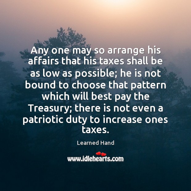 Any one may so arrange his affairs that his taxes shall be Learned Hand Picture Quote