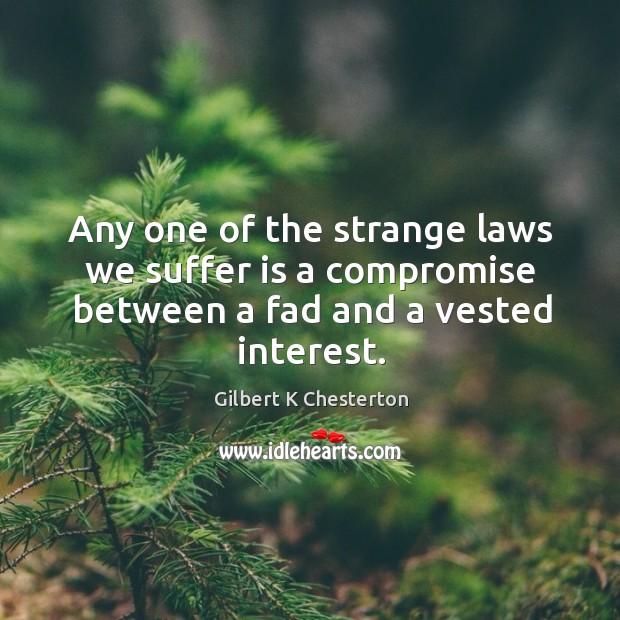 Any one of the strange laws we suffer is a compromise between a fad and a vested interest. Image