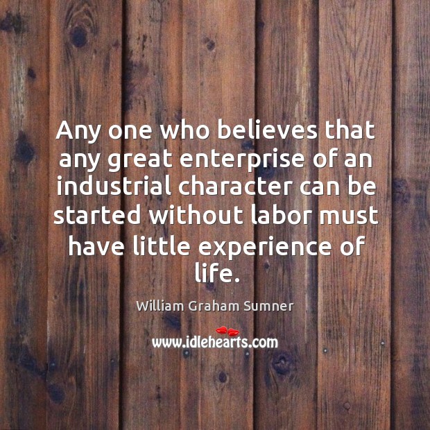 Any one who believes that any great enterprise of an industrial character can be William Graham Sumner Picture Quote