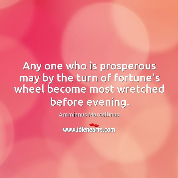 Any one who is prosperous may by the turn of fortune’s wheel Ammianus Marcellinus Picture Quote