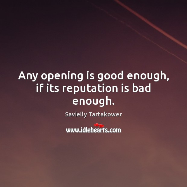 Any opening is good enough, if its reputation is bad enough. Savielly Tartakower Picture Quote