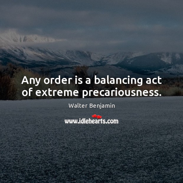 Any order is a balancing act of extreme precariousness. Walter Benjamin Picture Quote