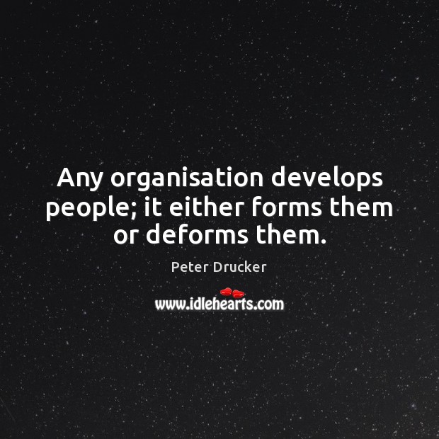 Any organisation develops people; it either forms them or deforms them. Peter Drucker Picture Quote