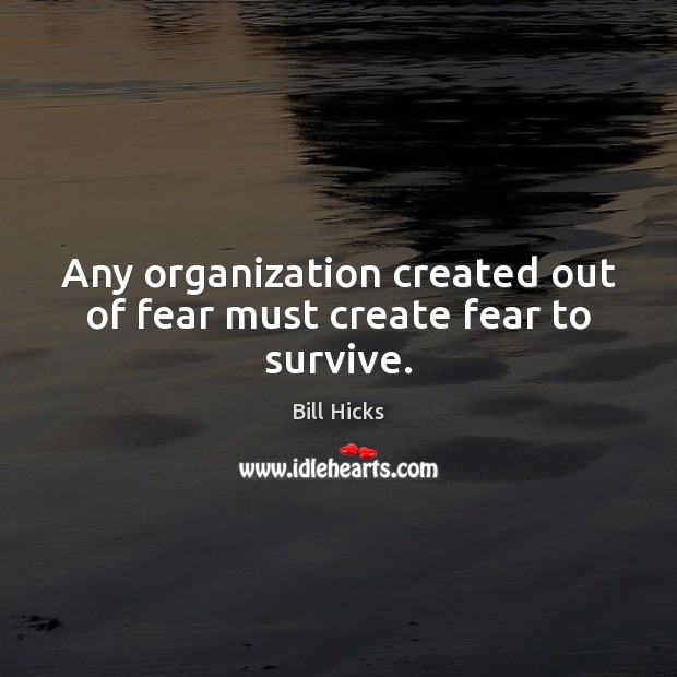 Any organization created out of fear must create fear to survive. Bill Hicks Picture Quote