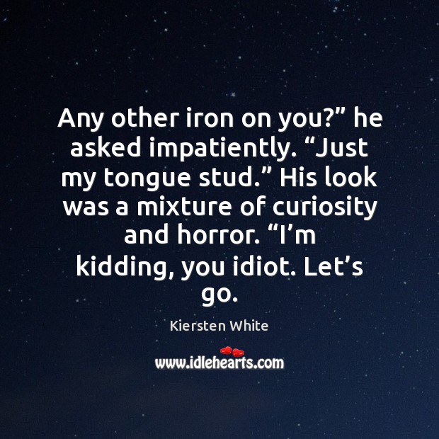 Any other iron on you?” he asked impatiently. “Just my tongue stud.” Kiersten White Picture Quote