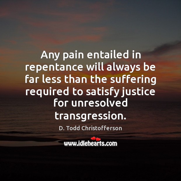 Any pain entailed in repentance will always be far less than the D. Todd Christofferson Picture Quote