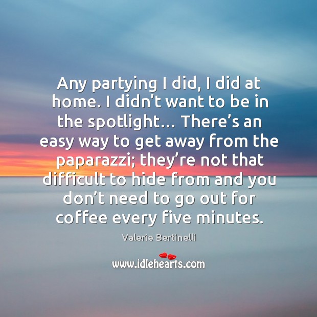 Any partying I did, I did at home. I didn’t want to be in the spotlight… Valerie Bertinelli Picture Quote