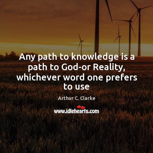 Any path to knowledge is a path to God-or Reality, whichever word one prefers to use Arthur C. Clarke Picture Quote