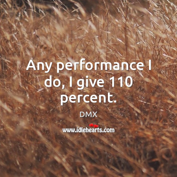 Any performance I do, I give 110 percent. DMX Picture Quote