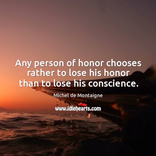 Any person of honor chooses rather to lose his honor than to lose his conscience. Michel de Montaigne Picture Quote