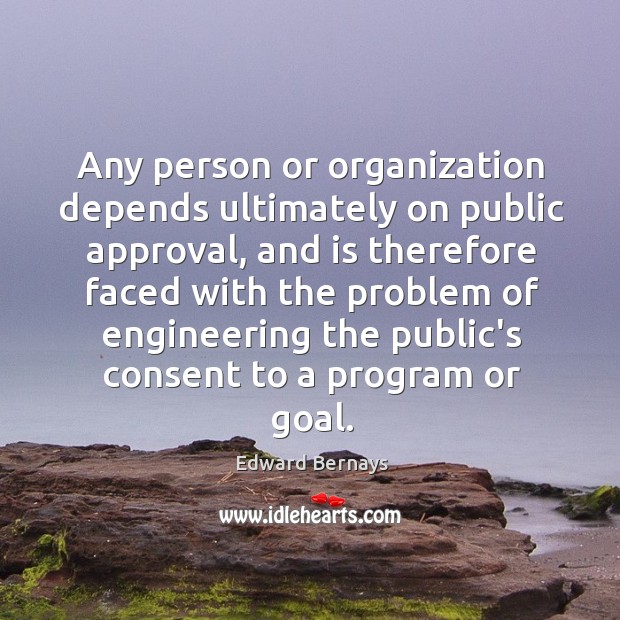 Any person or organization depends ultimately on public approval, and is therefore Image