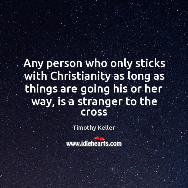 Any person who only sticks with Christianity as long as things are Timothy Keller Picture Quote