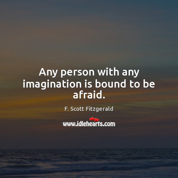 Any person with any imagination is bound to be afraid. F. Scott Fitzgerald Picture Quote