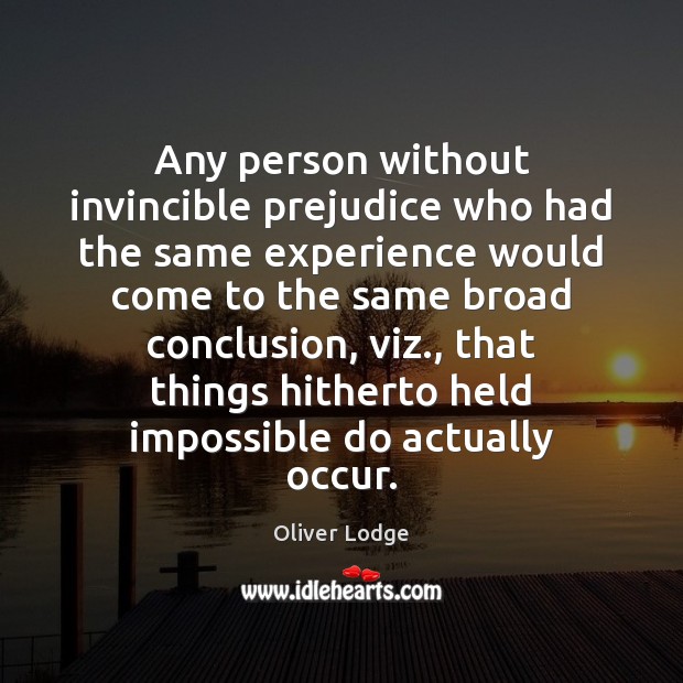 Any person without invincible prejudice who had the same experience would come Oliver Lodge Picture Quote