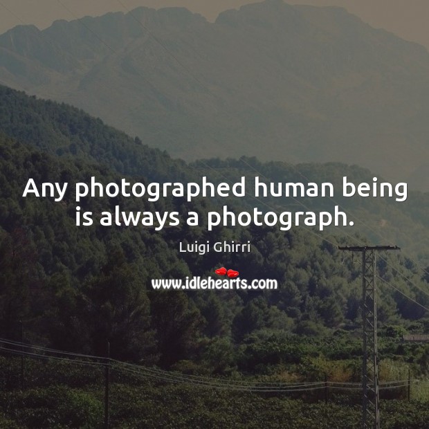 Any photographed human being is always a photograph. Luigi Ghirri Picture Quote