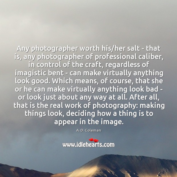 Any photographer worth his/her salt – that is, any photographer of A. D. Coleman Picture Quote