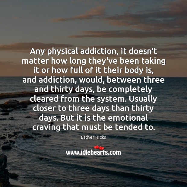 Any physical addiction, it doesn’t matter how long they’ve been taking it Esther Hicks Picture Quote