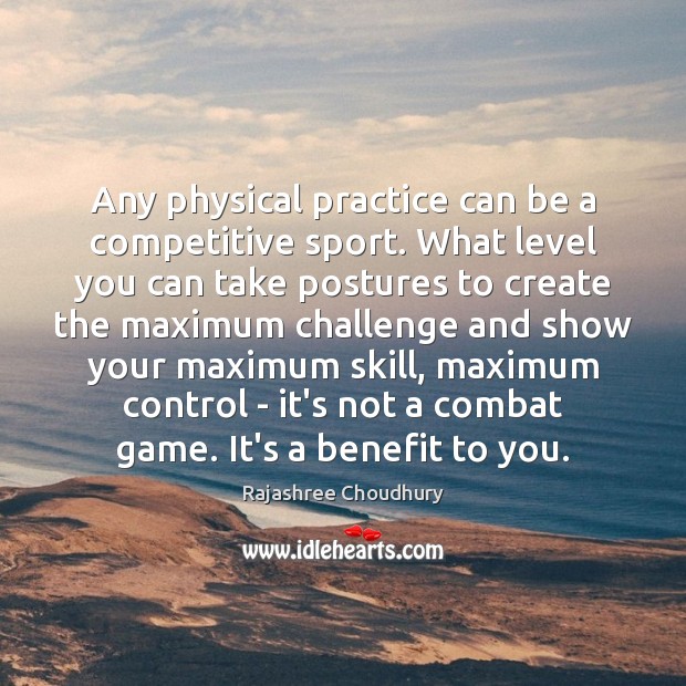Any physical practice can be a competitive sport. What level you can Rajashree Choudhury Picture Quote