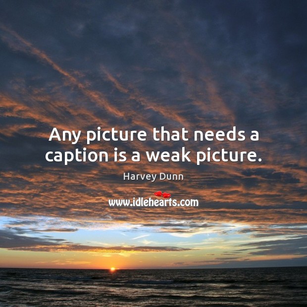 Any picture that needs a caption is a weak picture. Harvey Dunn Picture Quote
