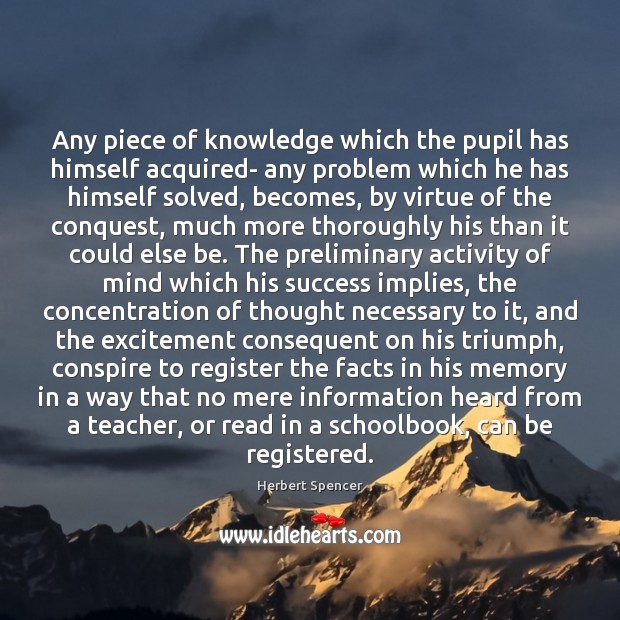 Any piece of knowledge which the pupil has himself acquired- any problem Herbert Spencer Picture Quote