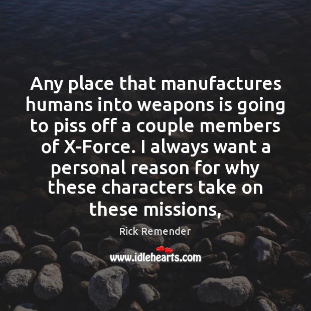 Any place that manufactures humans into weapons is going to piss off Rick Remender Picture Quote