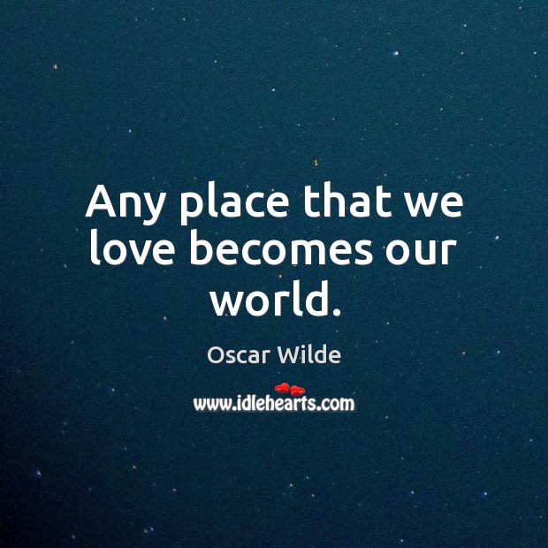 Any place that we love becomes our world. Oscar Wilde Picture Quote