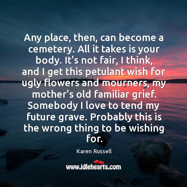 Any place, then, can become a cemetery. All it takes is your Karen Russell Picture Quote