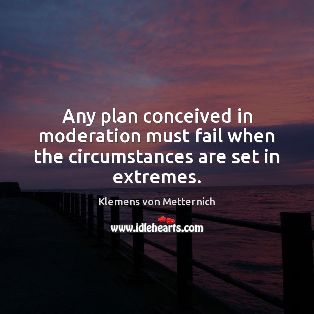 Any plan conceived in moderation must fail when the circumstances are set in extremes. Image