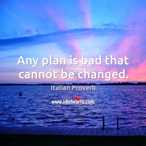 Any plan is bad that cannot be changed. Image